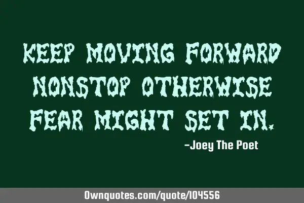 Keep Moving Forward Nonstop Otherwise Fear Might Set I