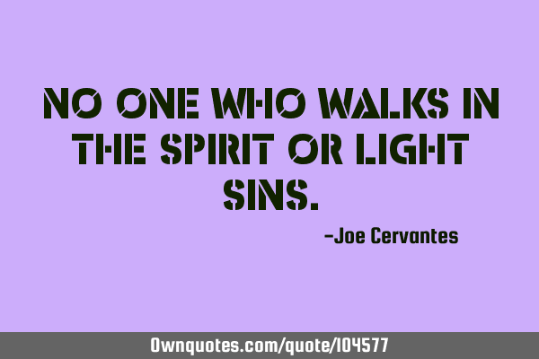 No one who walks in the spirit or light