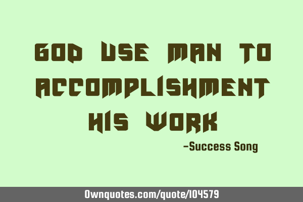God use man to accomplishment his
