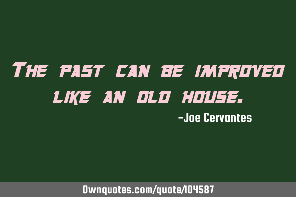 The past can be improved like an old