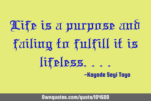 Life is a purpose and failing to fulfill it is