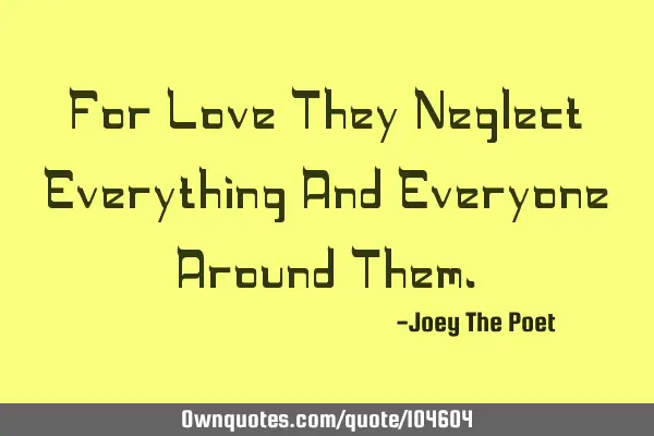 For Love They Neglect Everything And Everyone Around T