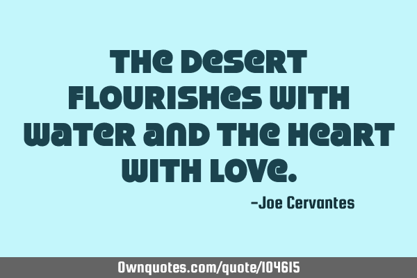 The desert flourishes with water and the heart with