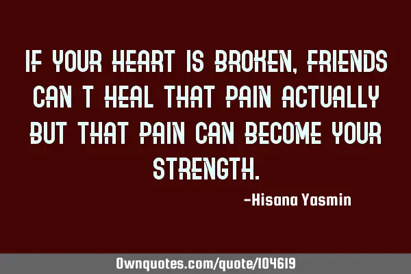 If your heart is broken, friends can