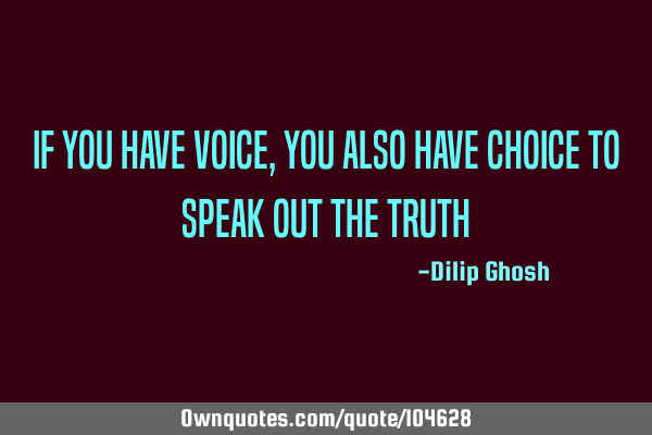 If you have voice, you also have choice to speak out the