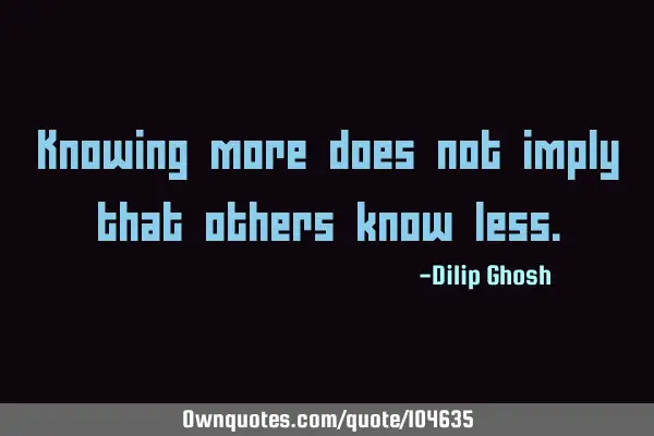 Knowing more does not imply that others know