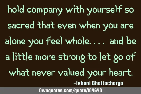 Hold company with yourself so sacred that even when you are alone you feel whole.... And be a