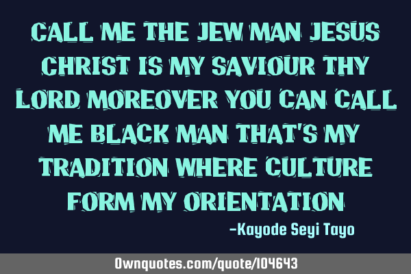 Call me the Jew man Jesus Christ is my saviour thy Lord moreover you can call me black man that