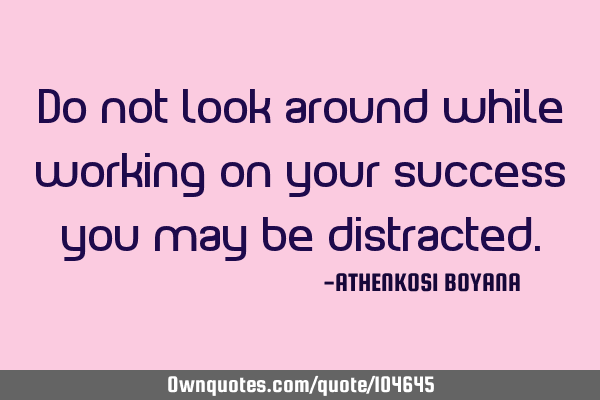 Do not look around while working on your success you may be