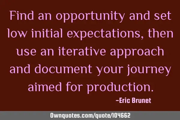Find an opportunity and set low initial expectations, then use an iterative approach and document