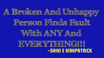 A Broken And Unhappy Person Finds Fault With ANY And EVERYTHING!!!