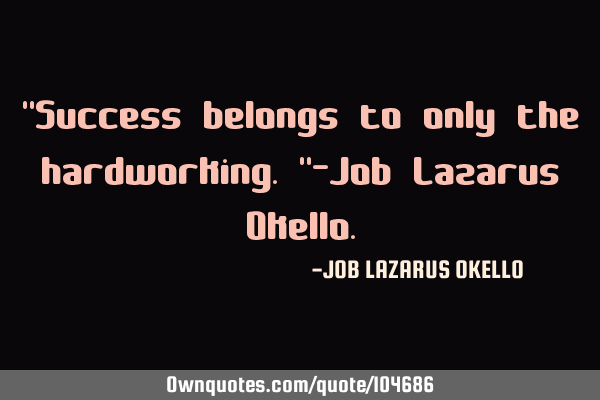 "Success belongs to only the hardworking."-Job Lazarus O