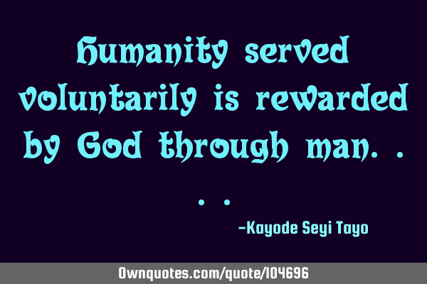 Humanity served voluntarily is rewarded by God through