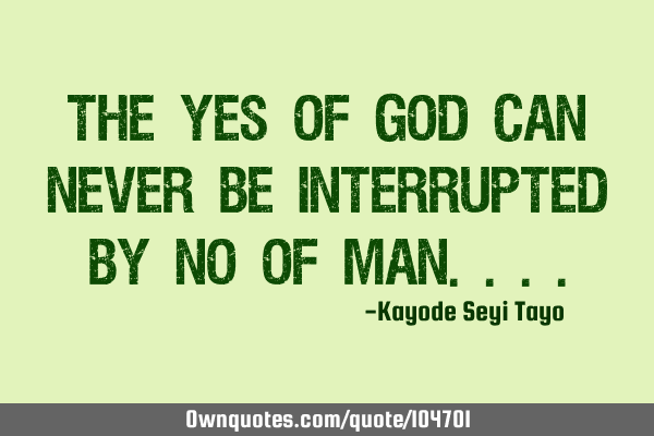 The yes of God can never be interrupted by no of