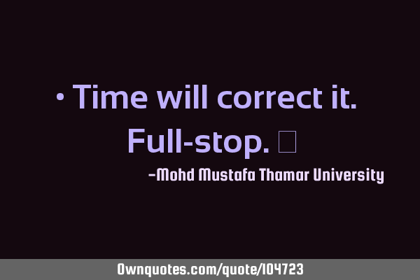 • Time will correct it. Full-stop.‎