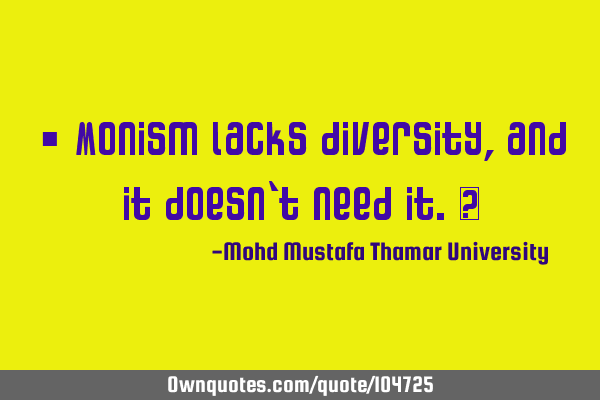 • Monism lacks diversity, and it doesn’t need it.‎