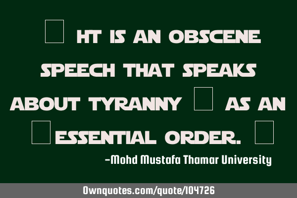 • It is an obscene speech that speaks about tyranny ‎ as an ‎essential order.‎