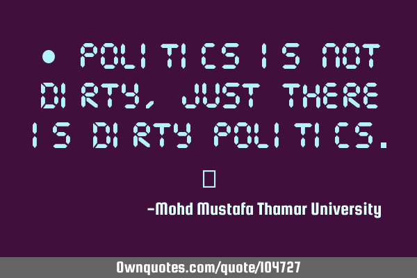 • Politics is not dirty, just there is dirty politics.‎