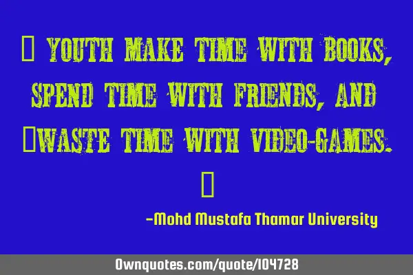 • Youth MAKE time with books, SPEND time with friends, and ‎WASTE time with video-games.‎