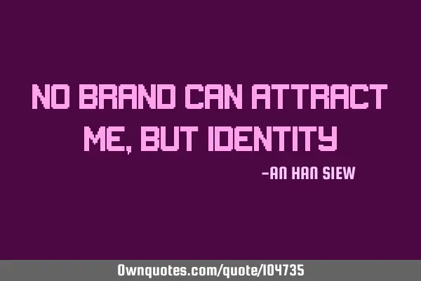 No brand can attract me, but