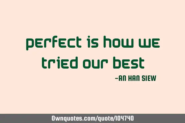Perfect is how we tried our