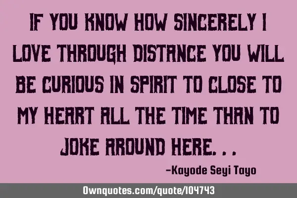If you know how sincerely I love through distance you will be curious in spirit to close to my