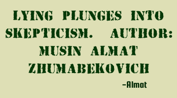 Lying plunges into skepticism. Author: Musin Almat Zhumabekovich