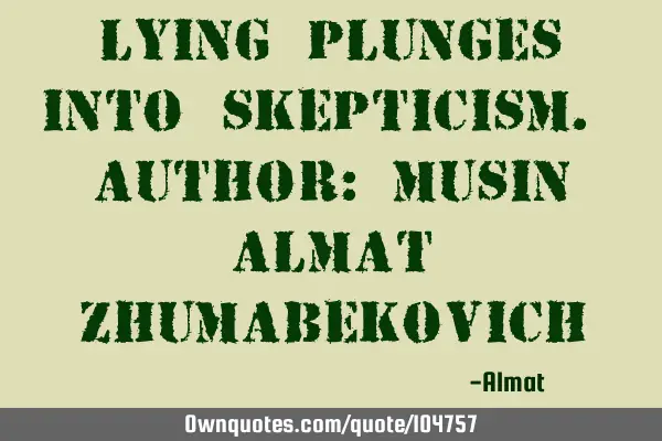 Lying plunges into skepticism. Author: Musin Almat Z