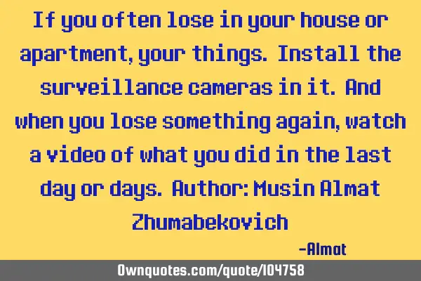 If you often lose in your house or apartment, your things. Install the surveillance cameras in it. A