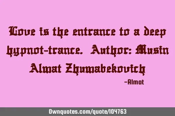Love is the entrance to a deep hypnot-trance. Author: Musin Almat Z