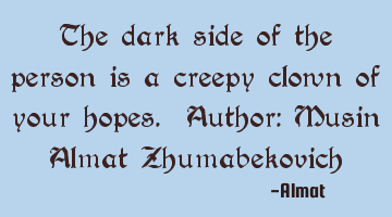 The dark side of the person is a creepy clown of your hopes. Author: Musin Almat Zhumabekovich