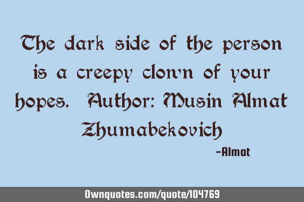 The dark side of the person is a creepy clown of your hopes. Author: Musin Almat Z