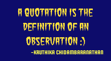A quotation is the definition of an Observation :)