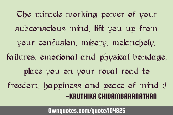 The miracle working power of your subconscious mind,lift you up from your confusion,misery,