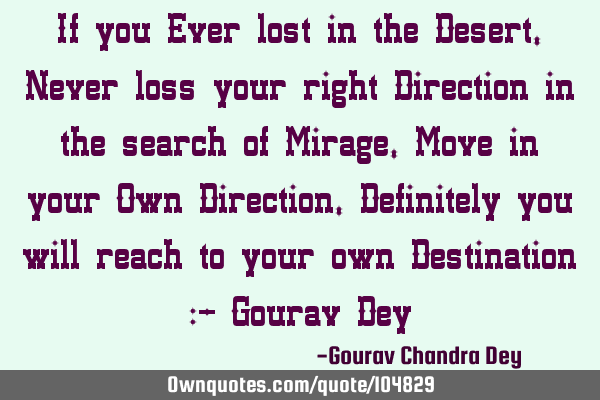 If you Ever lost in the Desert, Never loss your right Direction in the search of Mirage, Move in