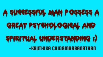 A successful man possess a great psychological and spiritual understanding :)