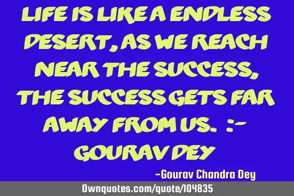 Life is Like a Endless Desert, As we reach Near the Success, The success Gets Far Away from us. :- G