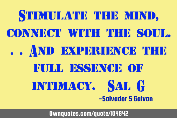 Stimulate the mind, connect with the soul...and experience the full essence of intimacy. Sal G