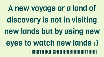 A new voyage or a land of discovery is not in visiting new lands but by using new eyes to watch new