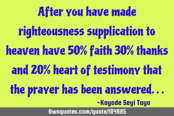After you have made righteousness supplication to heaven have 50% faith 30% thanks and 20% heart of