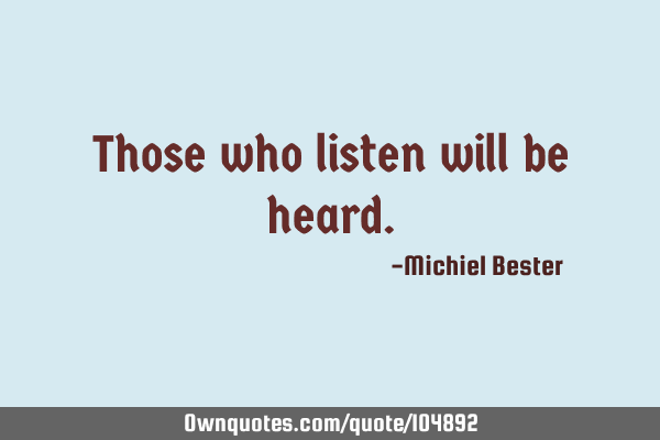 Those who listen will be