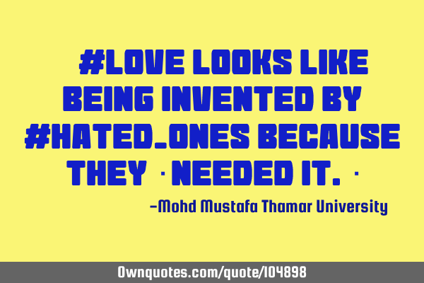 • #Love looks like being invented by #hated_ones because they ‎needed it.‎