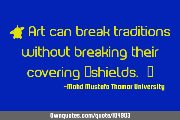 • Art can break traditions without breaking their covering ‎shields. ‎