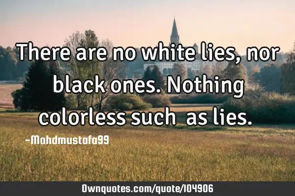 • There are no white lies, nor black ones. Nothing colorless such ‎as lies.‎