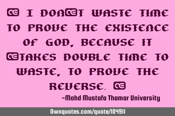 • I don’t waste time to prove the existence of God , because it ‎takes double time to waste,