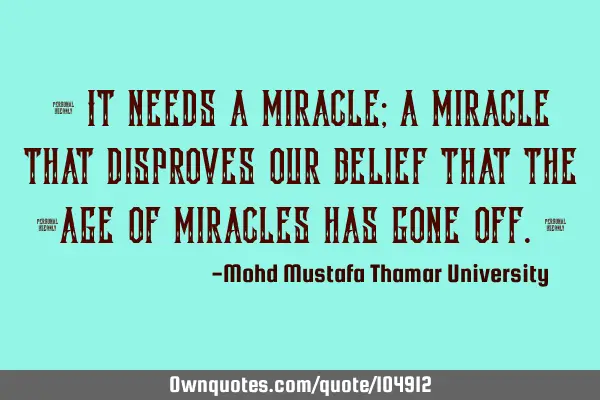 • It needs a miracle; a miracle that disproves our belief that the ‎age of miracles has gone