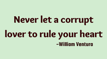 Never let a corrupt lover to rule your heart