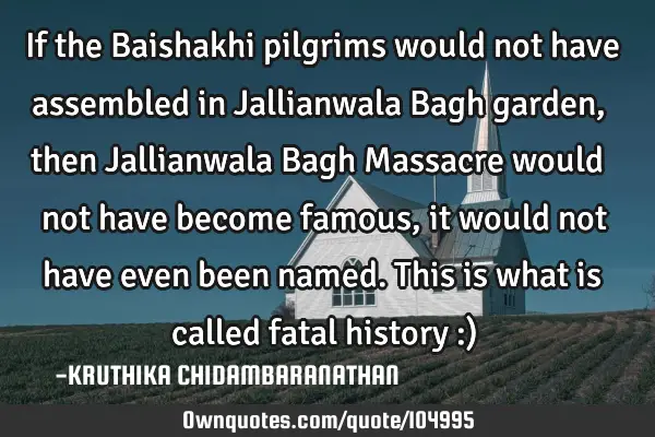 If the Baishakhi pilgrims would not have assembled in Jallianwala Bagh garden,then Jallianwala Bagh
