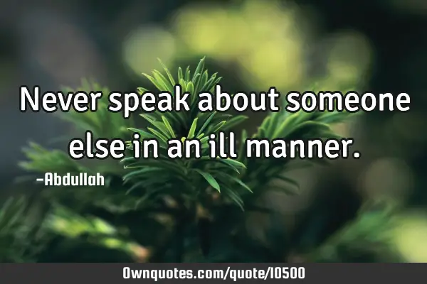 Never speak about someone else in an ill