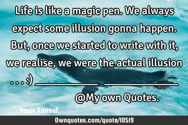 Life is like a magic pen. We always expect some illusion gonna happen. But,once we started to write